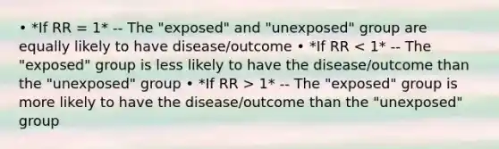 • *If RR = 1* -- The "exposed" and "unexposed" group are equally likely to have disease/outcome • *If RR 1* -- The "exposed" group is more likely to have the disease/outcome than the "unexposed" group