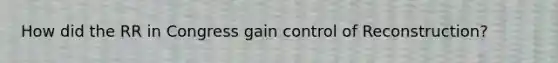 How did the RR in Congress gain control of Reconstruction?