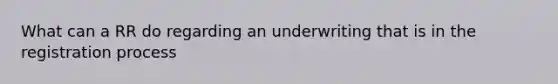 What can a RR do regarding an underwriting that is in the registration process