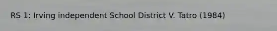 RS 1: Irving independent School District V. Tatro (1984)