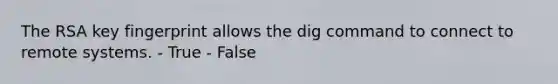 The RSA key fingerprint allows the dig command to connect to remote systems. - True - False