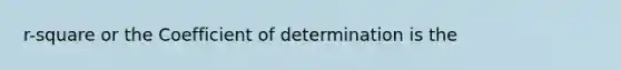 r-square or the Coefficient of determination is the