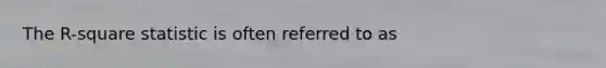 The R-square statistic is often referred to as