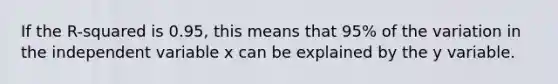 If the R-squared is 0.95, this means that 95% of the variation in the independent variable x can be explained by the y variable.