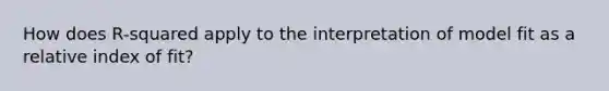How does R-squared apply to the interpretation of model fit as a relative index of fit?