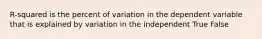 R-squared is the percent of variation in the dependent variable that is explained by variation in the independent True False