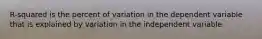 R-squared is the percent of variation in the dependent variable that is explained by variation in the independent variable