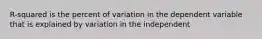 R-squared is the percent of variation in the dependent variable that is explained by variation in the independent