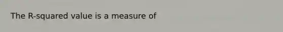 The R-squared value is a measure of