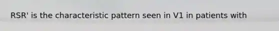 RSR' is the characteristic pattern seen in V1 in patients with