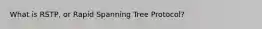 What is RSTP, or Rapid Spanning Tree Protocol?