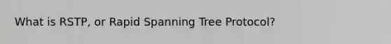 What is RSTP, or Rapid Spanning Tree Protocol?