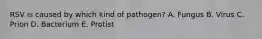 RSV is caused by which kind of pathogen? A. Fungus B. Virus C. Prion D. Bacterium E. Protist