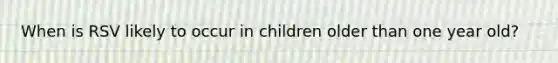 When is RSV likely to occur in children older than one year old?