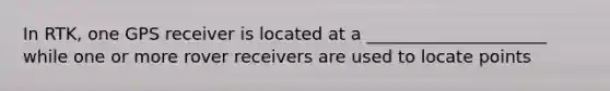 In RTK, one GPS receiver is located at a _____________________ while one or more rover receivers are used to locate points