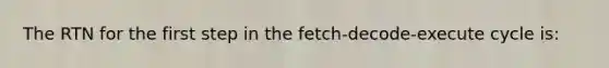 The RTN for the first step in the fetch-decode-execute cycle is: