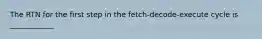 The RTN for the first step in the fetch-decode-execute cycle is ____________