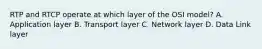 RTP and RTCP operate at which layer of the OSI model? A. Application layer B. Transport layer C. Network layer D. Data Link layer