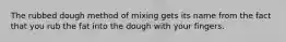 The rubbed dough method of mixing gets its name from the fact that you rub the fat into the dough with your fingers.