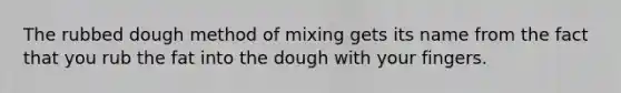 The rubbed dough method of mixing gets its name from the fact that you rub the fat into the dough with your fingers.