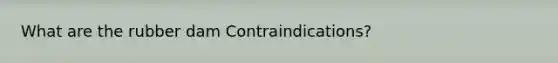 What are the rubber dam Contraindications?