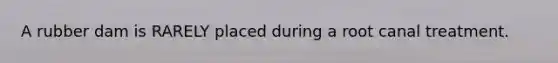 A rubber dam is RARELY placed during a root canal treatment.