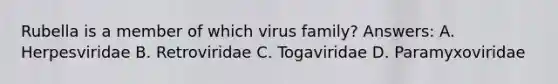 Rubella is a member of which virus family? Answers: A. Herpesviridae B. Retroviridae C. Togaviridae D. Paramyxoviridae