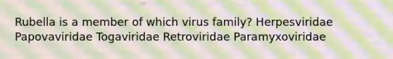 Rubella is a member of which virus family? Herpesviridae Papovaviridae Togaviridae Retroviridae Paramyxoviridae