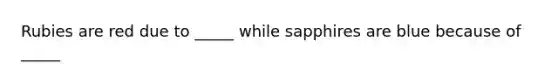 Rubies are red due to _____ while sapphires are blue because of _____