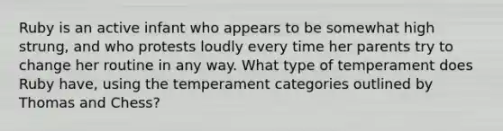 Ruby is an active infant who appears to be somewhat high strung, and who protests loudly every time her parents try to change her routine in any way. What type of temperament does Ruby have, using the temperament categories outlined by Thomas and Chess?