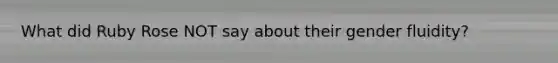What did Ruby Rose NOT say about their gender fluidity?