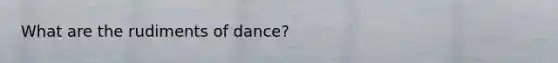 What are the rudiments of dance?