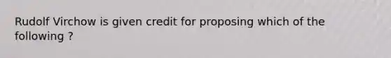 Rudolf Virchow is given credit for proposing which of the following ?