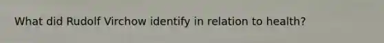 What did Rudolf Virchow identify in relation to health?