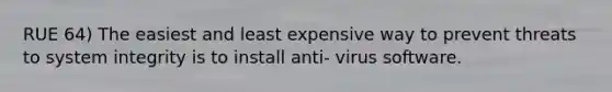 RUE 64) The easiest and least expensive way to prevent threats to system integrity is to install anti- virus software.