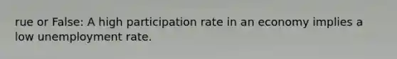 rue or False: A high participation rate in an economy implies a low unemployment rate.