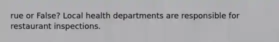 rue or False? Local health departments are responsible for restaurant inspections.