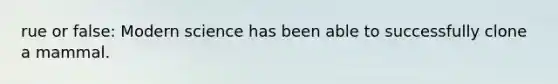 rue or false: Modern science has been able to successfully clone a mammal.