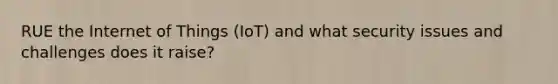 RUE the Internet of Things (IoT) and what security issues and challenges does it raise?