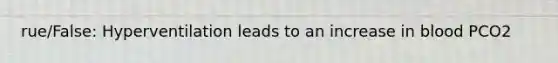rue/False: Hyperventilation leads to an increase in blood PCO2