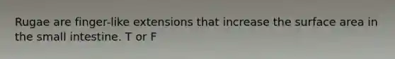Rugae are finger-like extensions that increase the surface area in the small intestine. T or F