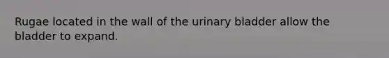 Rugae located in the wall of the urinary bladder allow the bladder to expand.