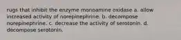 rugs that inhibit the enzyme monoamine oxidase a. allow increased activity of norepinephrine. b. decompose norepinephrine. c. decrease the activity of serotonin. d. decompose serotonin.