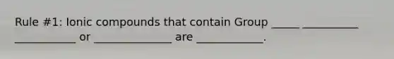 Rule #1: Ionic compounds that contain Group _____ __________ ___________ or ______________ are ____________.