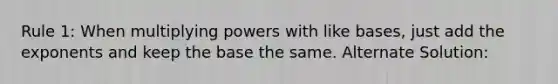 Rule 1: When multiplying powers with like bases, just add the exponents and keep the base the same. Alternate Solution: