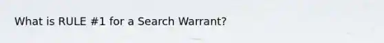 What is RULE #1 for a Search Warrant?