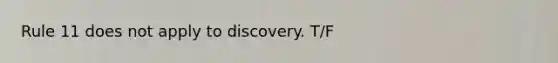 Rule 11 does not apply to discovery. T/F