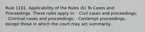 Rule 1101. Applicability of the Rules (b) To Cases and Proceedings. These rules apply in: · Civil cases and proceedings; · Criminal cases and proceedings; · Contempt proceedings, except those in which the court may act summarily.