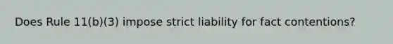 Does Rule 11(b)(3) impose strict liability for fact contentions?