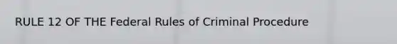 RULE 12 OF THE Federal Rules of Criminal Procedure